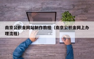 嘉兴南京公积金网站制作教程（南京公积金网上办理流程）