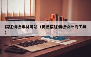 嘉兴描述模板素材网站（商品描述模板设计的工具）