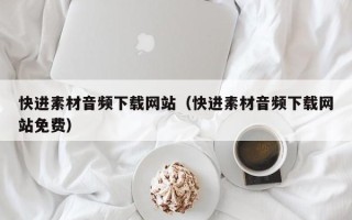 嘉兴快进素材音频下载网站（快进素材音频下载网站免费）