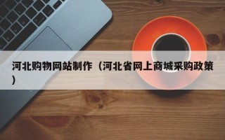 嘉兴河北购物网站制作（河北省网上商城采购政策）