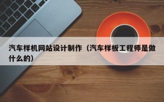嘉兴汽车样机网站设计制作（汽车样板工程师是做什么的）