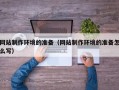 嘉兴网站制作环境的准备（网站制作环境的准备怎么写）