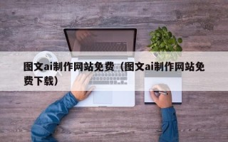 嘉兴图文ai制作网站免费（图文ai制作网站免费下载）