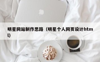 嘉兴明星网站制作思路（明星个人网页设计html）