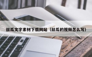 嘉兴丝瓜文字素材下载网站（丝瓜的视频怎么写）