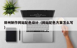 嘉兴郑州制作网站配色设计（网站配色方案怎么写）